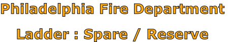 Philadelphia Fire Department

Ladder : Spare / Reserve