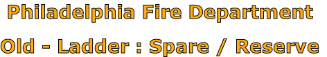 Philadelphia Fire Department

Old - Ladder : Spare / Reserve